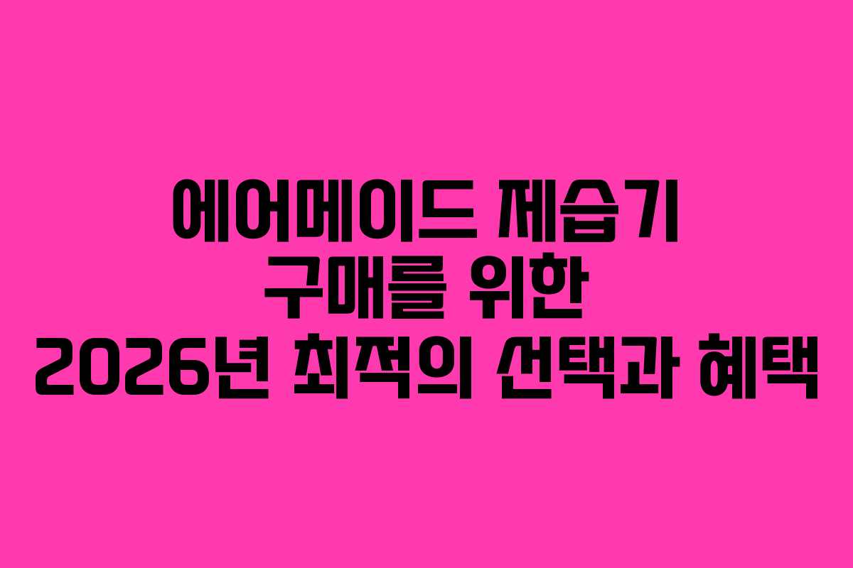 에어메이드 제습기 구매를 위한 2026년 최적의 선택과 혜택