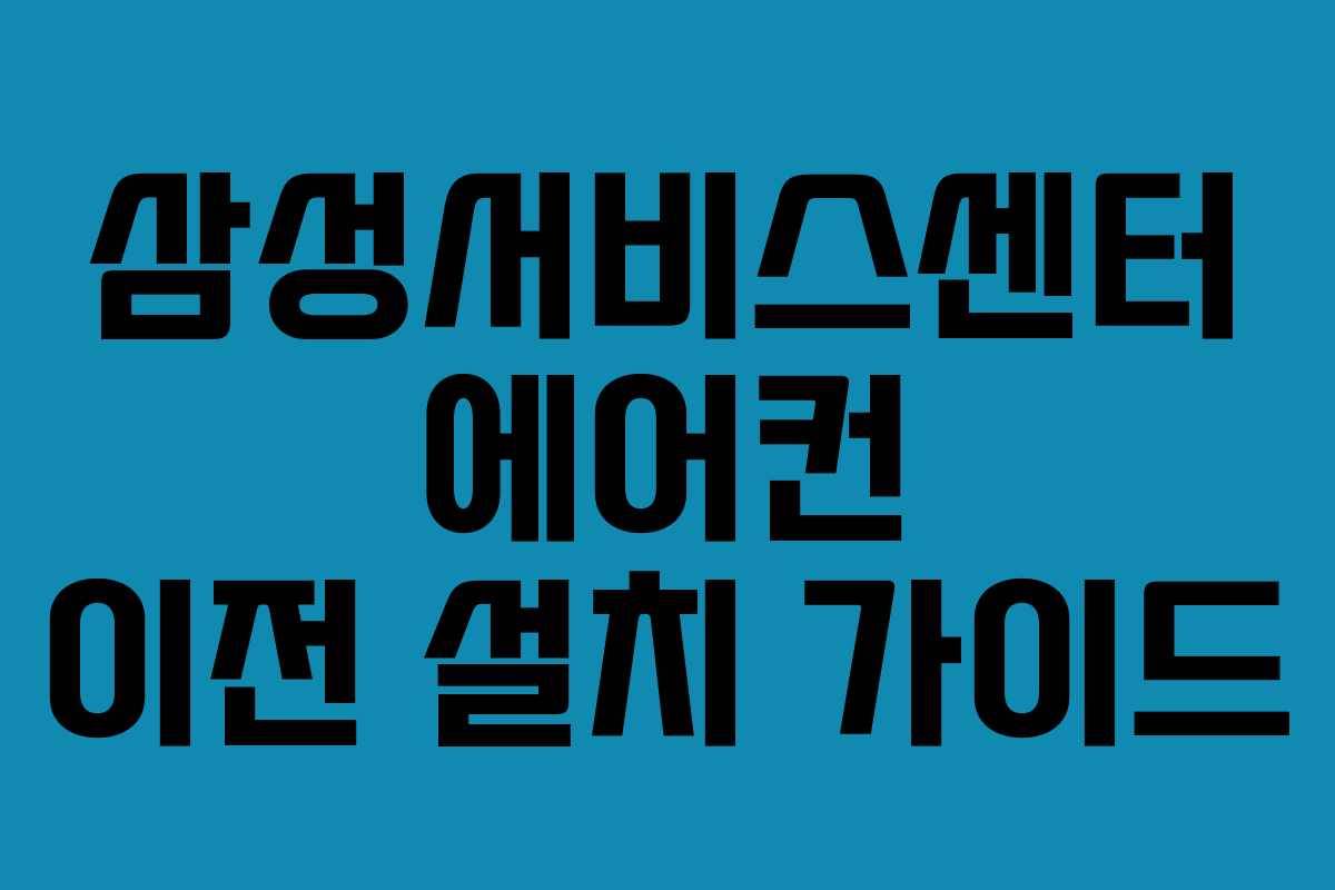 삼성서비스센터 에어컨 이전 설치 가이드