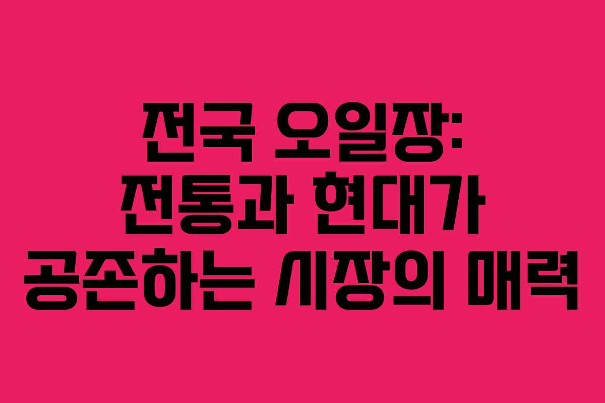 전국 오일장: 전통과 현대가 공존하는 시장의 매력