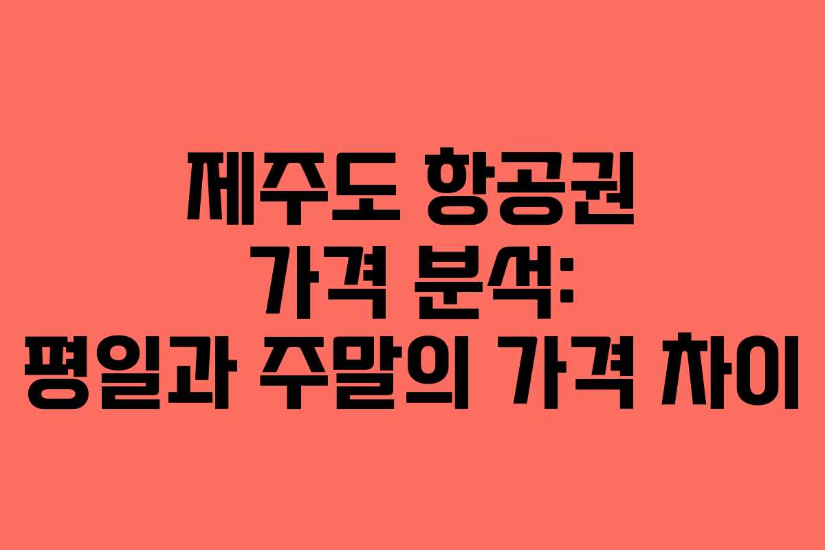 제주도 항공권 가격 분석: 평일과 주말의 가격 차이