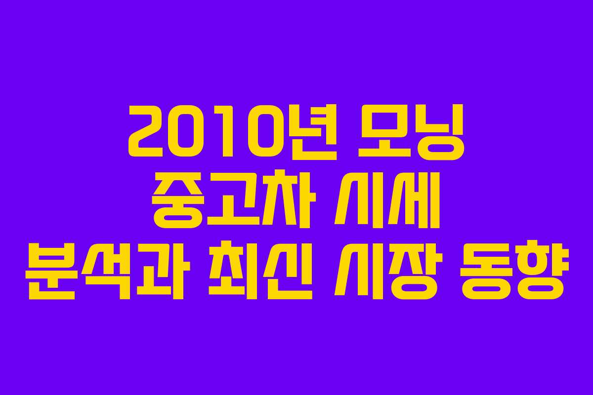 2010년 모닝 중고차 시세 분석과 최신 시장 동향