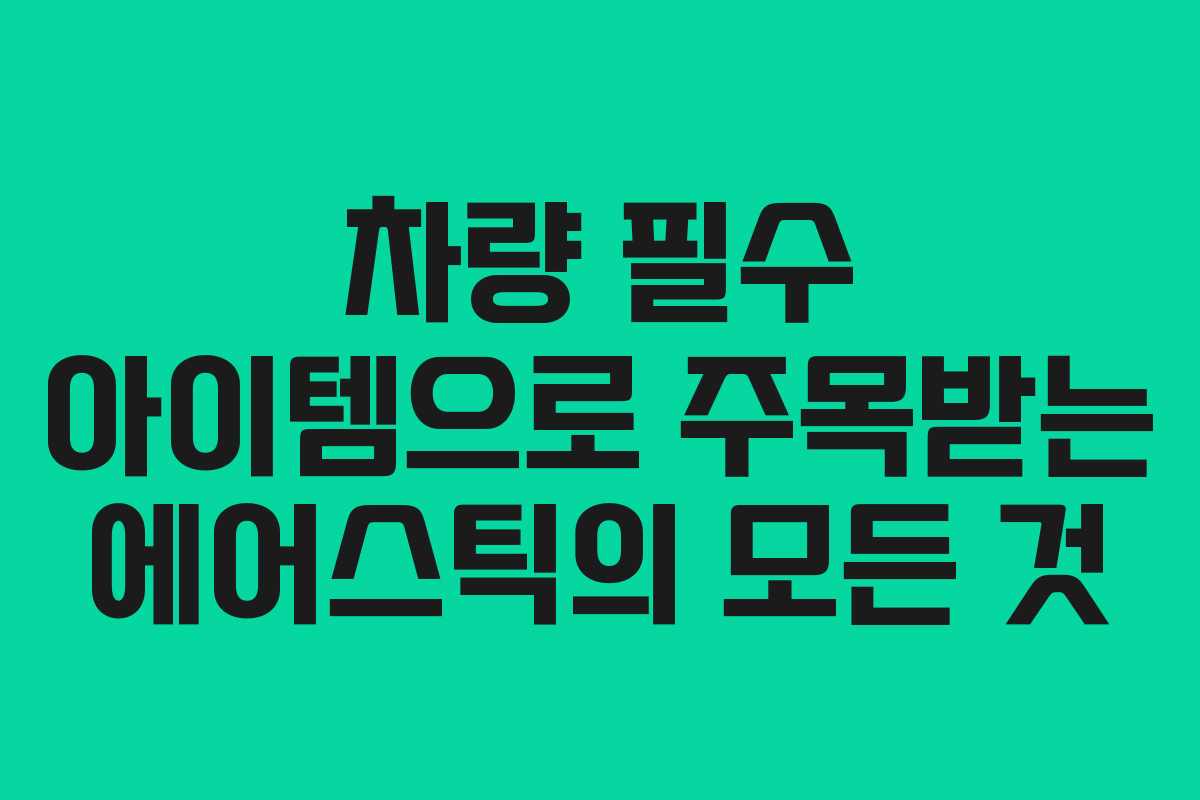 차량 필수 아이템으로 주목받는 에어스틱의 모든 것