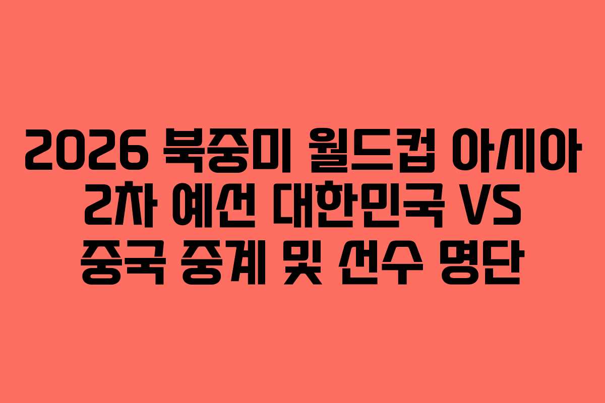 2026 북중미 월드컵 아시아 2차 예선 대한민국 VS 중국 중계 및 선수 명단