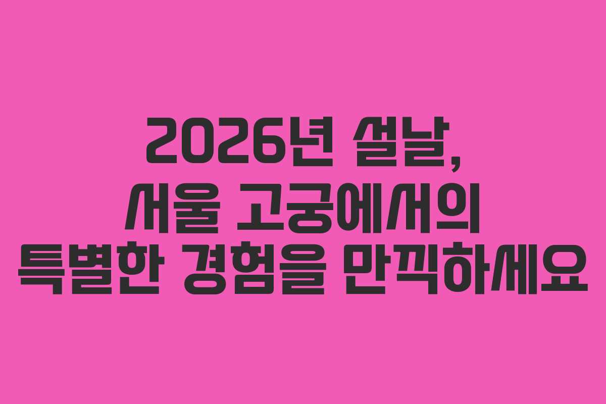 2026년 설날, 서울 고궁에서의 특별한 경험을 만끽하세요