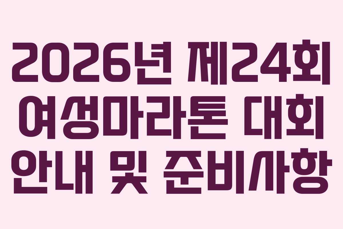 2026년 제24회 여성마라톤 대회 안내 및 준비사항 2026년 제24회 여성마라톤 대회 안내 및 준비사항