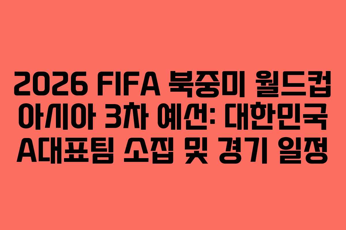 2026 FIFA 북중미 월드컵 아시아 3차 예선: 대한민국 A대표팀 소집 및 경기 일정