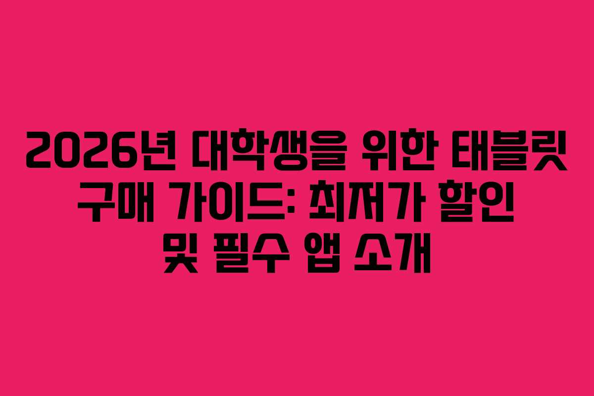 2026년 대학생을 위한 태블릿 구매 가이드: 최저가 할인 및 필수 앱 소개