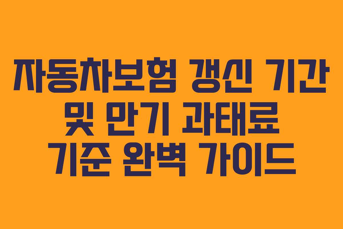 자동차보험 갱신 기간 및 만기 과태료 기준 완벽 가이드