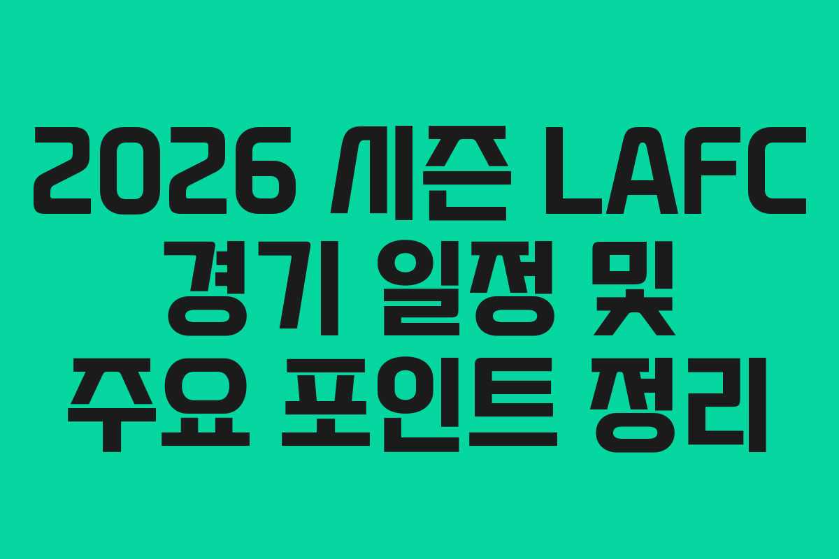 2026 시즌 LAFC 경기 일정 및 주요 포인트 정리 2026 시즌 LAFC 경기 일정 및 주요 포인트 정리