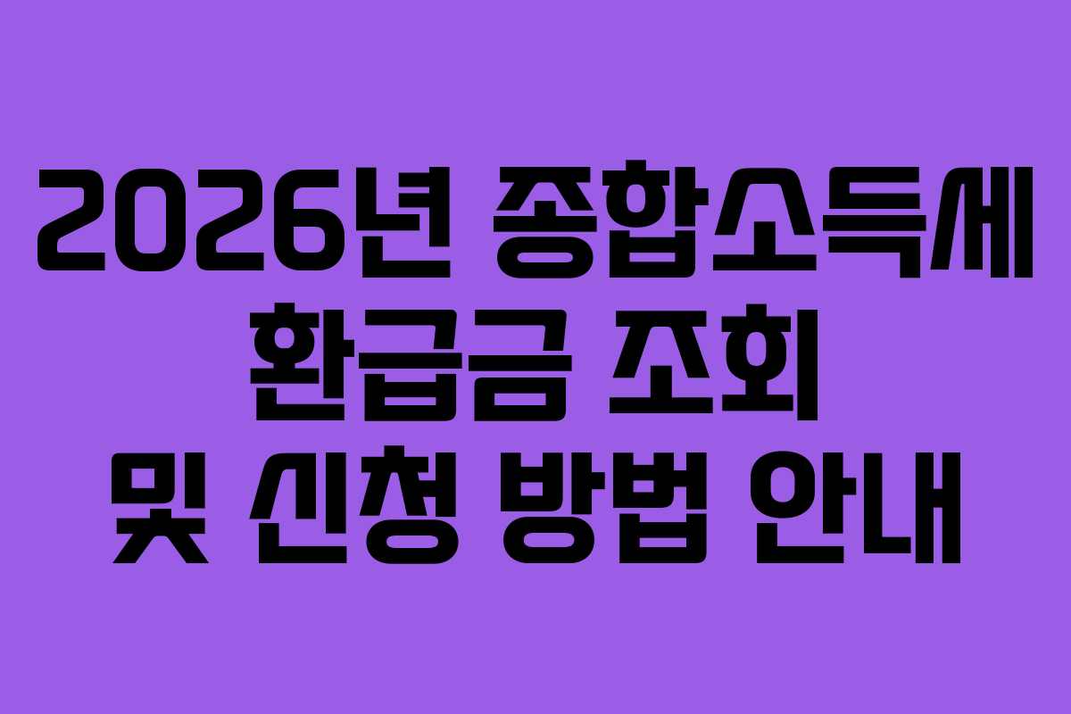2026년 종합소득세 환급금 조회 및 신청 방법 안내 2026년 종합소득세 환급금 조회 및 신청 방법 안내