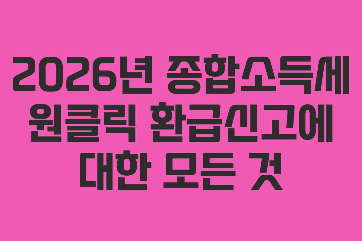 2026년 종합소득세 원클릭 환급신고에 대한 모든 것