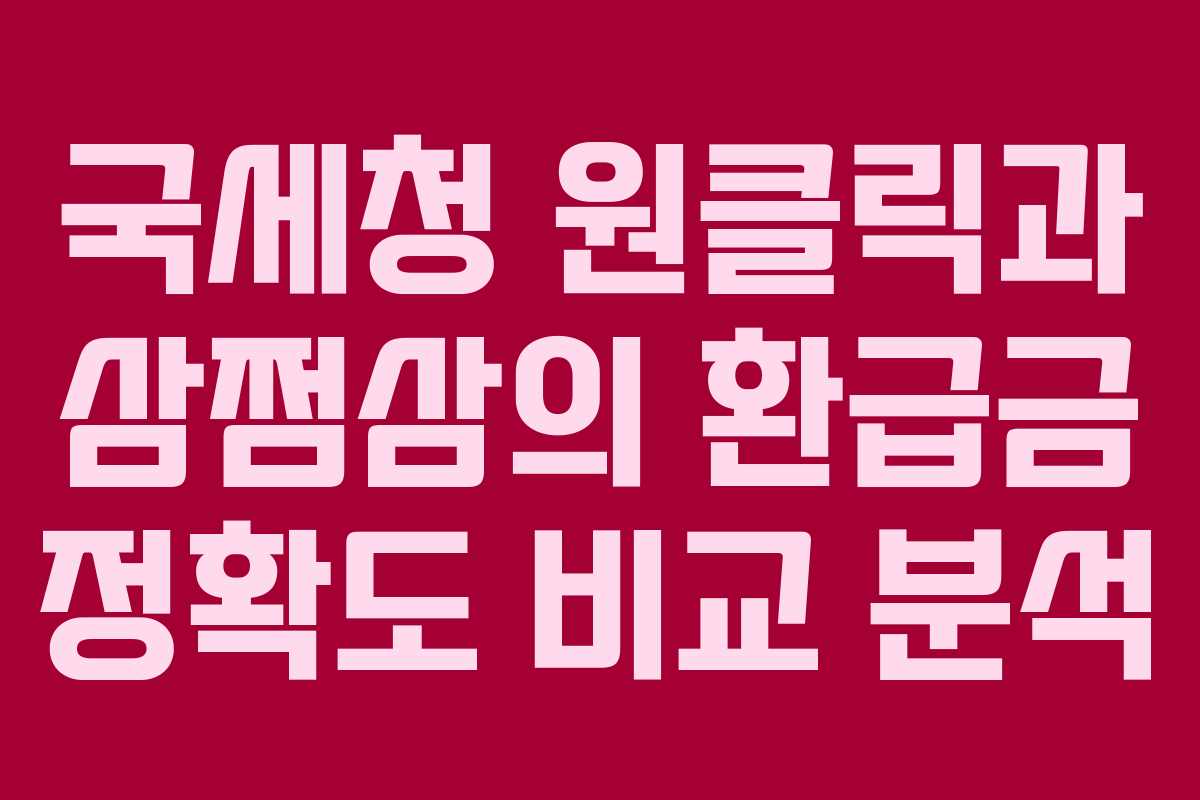 국세청 원클릭과 삼쩜삼의 환급금 정확도 비교 분석 국세청 원클릭과 삼쩜삼의 환급금 정확도 비교 분석