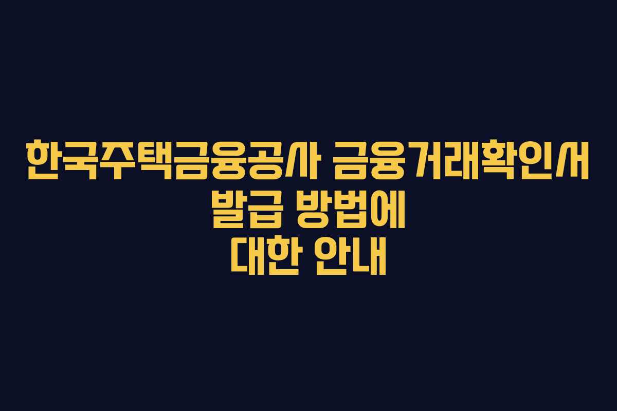 한국주택금융공사 금융거래확인서 발급 방법에 대한 안내