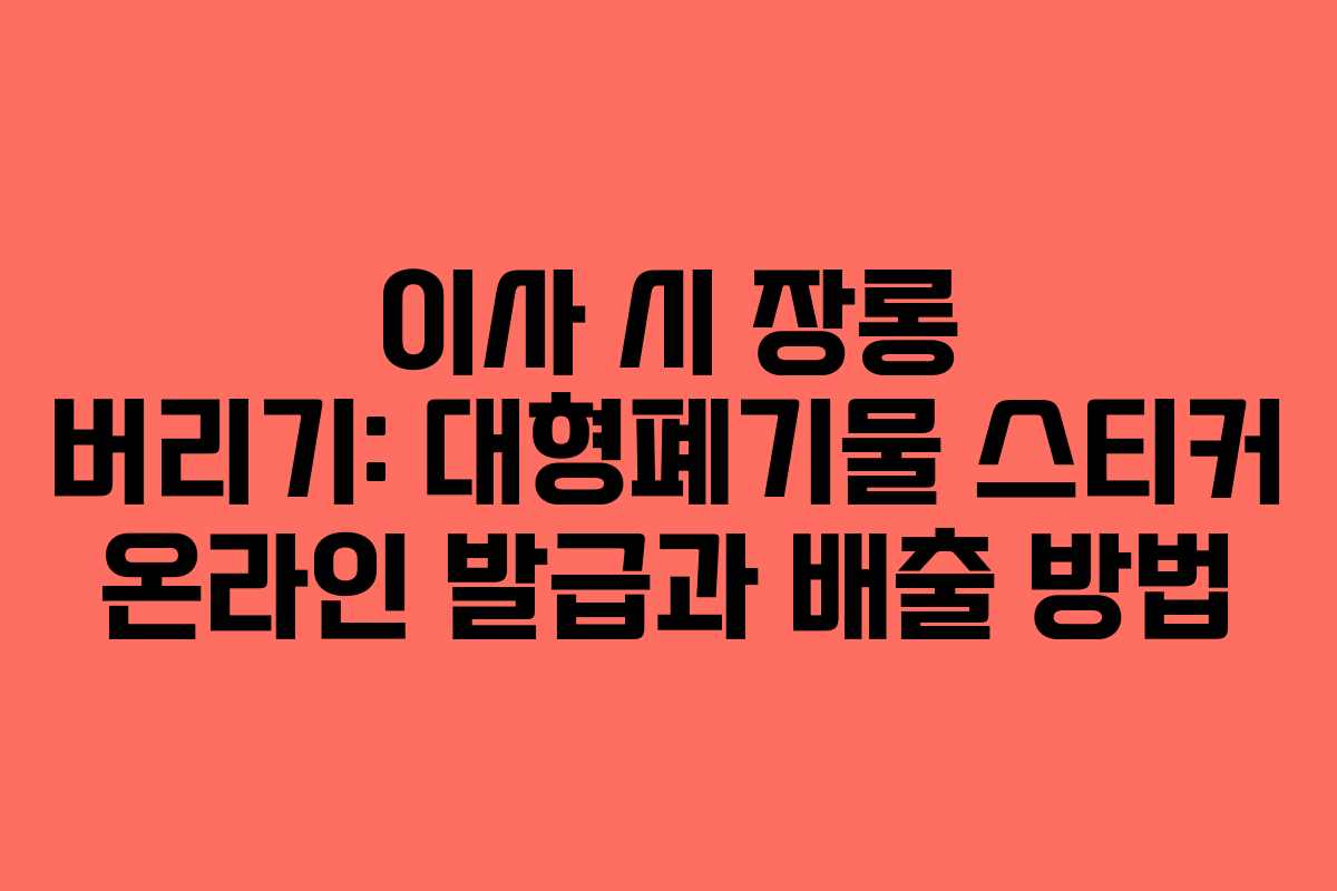 이사 시 장롱 버리기: 대형폐기물 스티커 온라인 발급과 배출 방법 이사 시 장롱 버리기: 대형폐기물 스티커 온라인 발급과 배출 방법