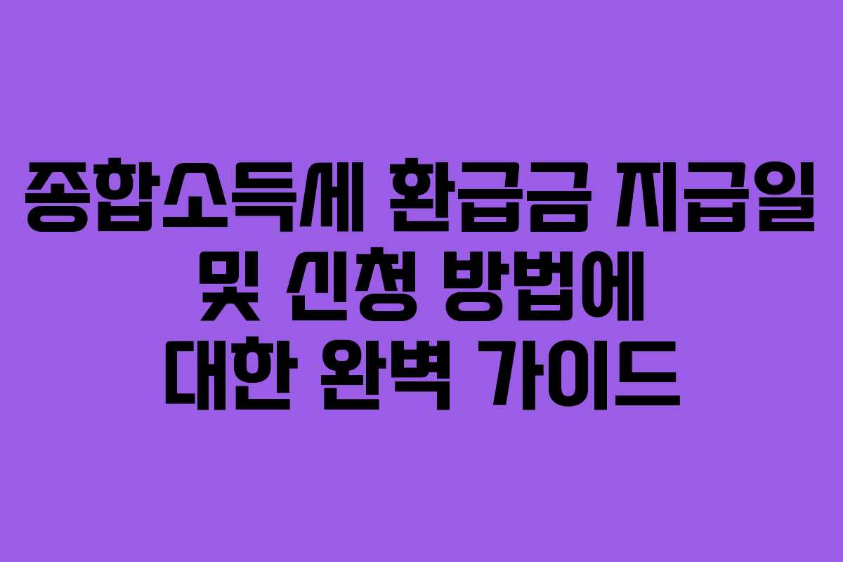 종합소득세 환급금 지급일 및 신청 방법에 대한 완벽 가이드