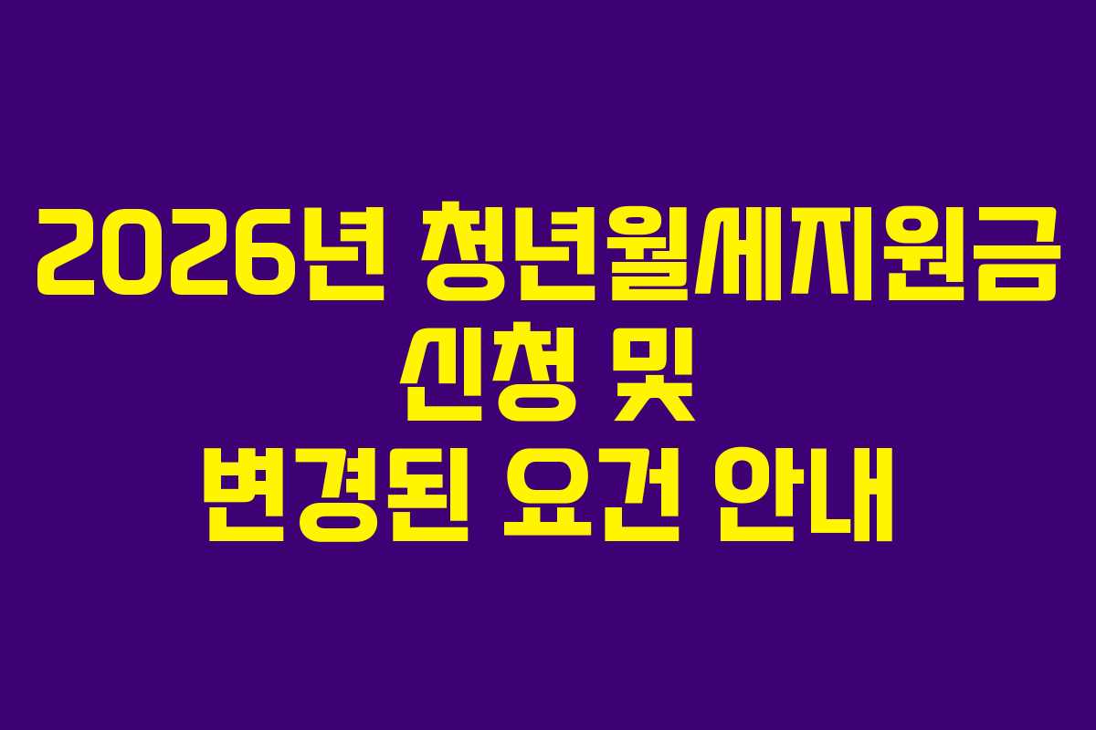 2026년 청년월세지원금 신청 및 변경된 요건 안내 2026년 청년월세지원금 신청 및 변경된 요건 안내