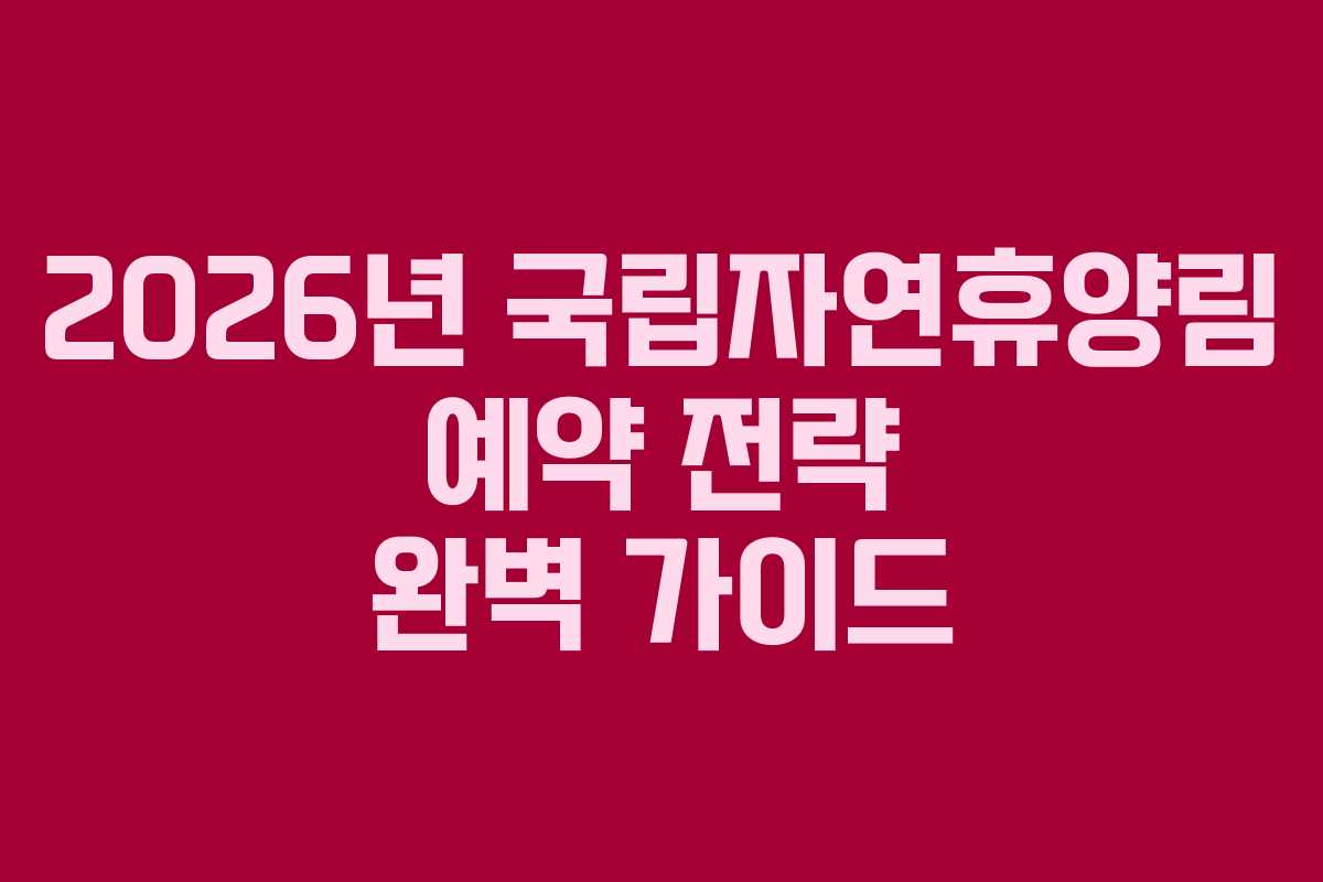 2026년 국립자연휴양림 예약 전략 완벽 가이드 2026년 국립자연휴양림 예약 전략 완벽 가이드