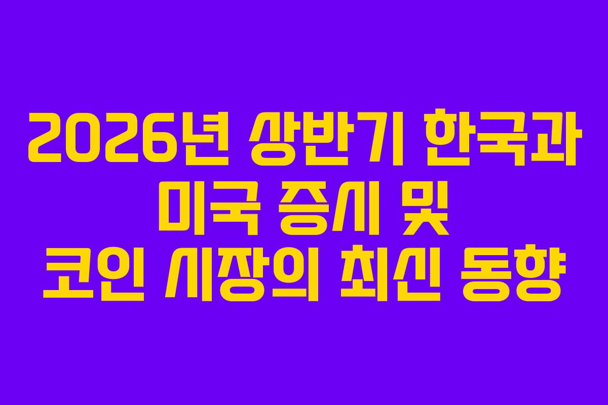 2026년 상반기 한국과 미국 증시 및 코인 시장의 최신 동향