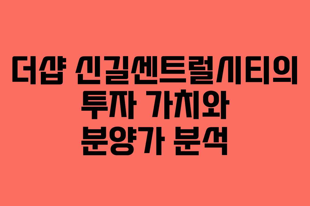 더샵 신길센트럴시티의 투자 가치와 분양가 분석