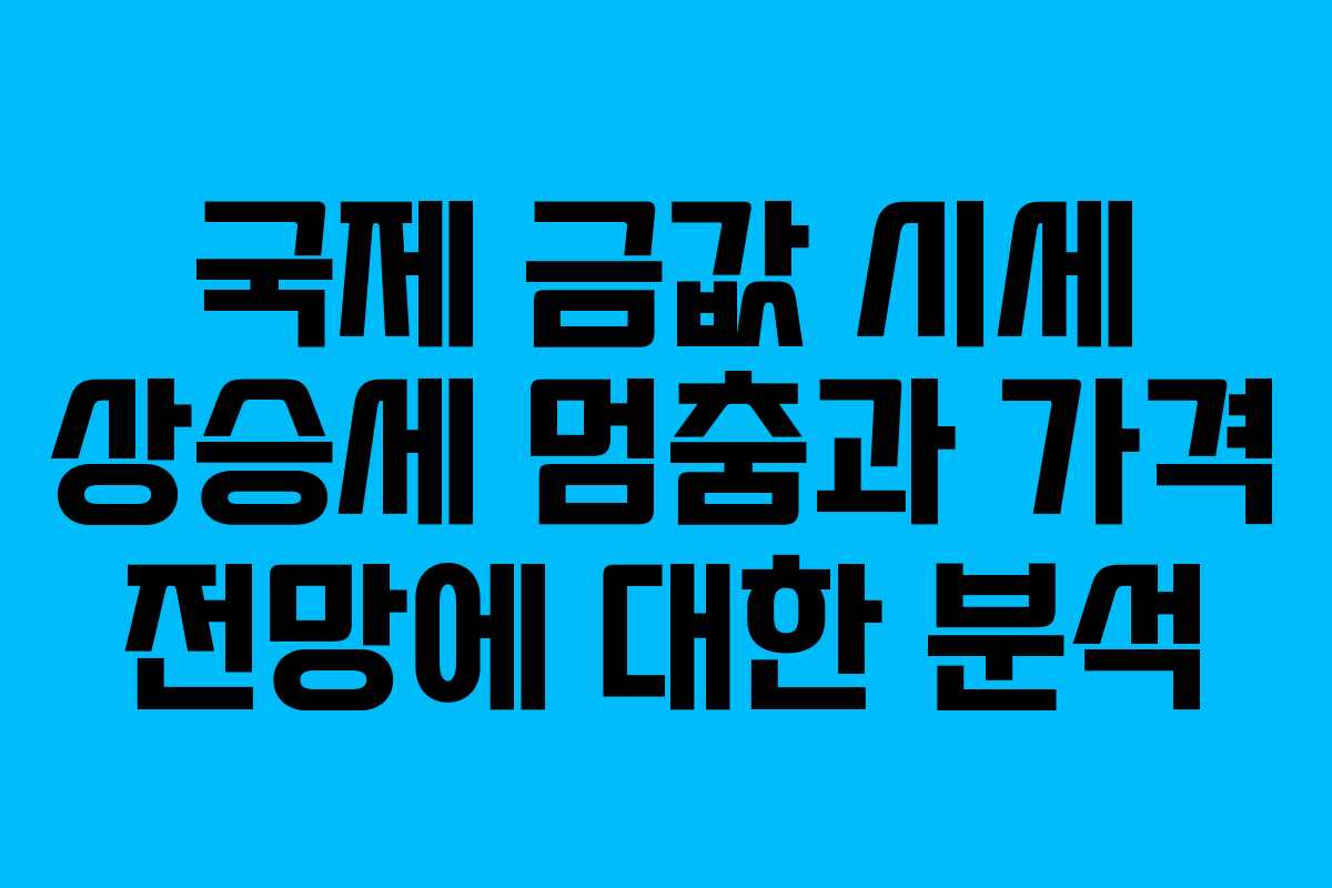 국제 금값 시세 상승세 멈춤과 가격 전망에 대한 분석