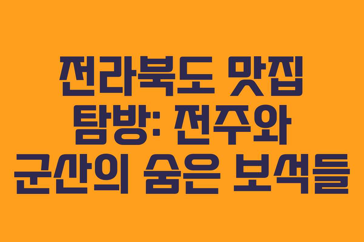 전라북도 맛집 탐방: 전주와 군산의 숨은 보석들
