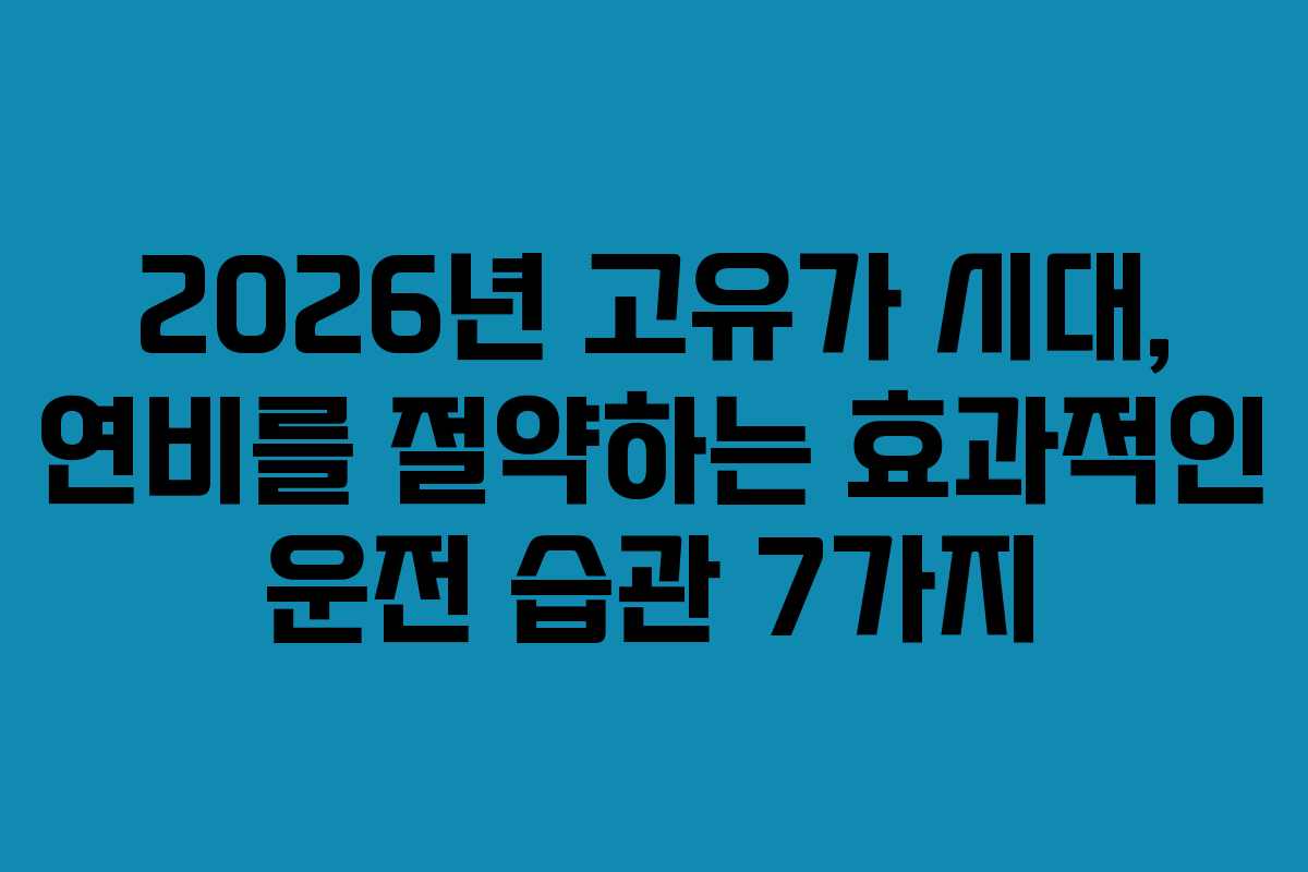 2026년 고유가 시대, 연비를 절약하는 효과적인 운전 습관 7가지