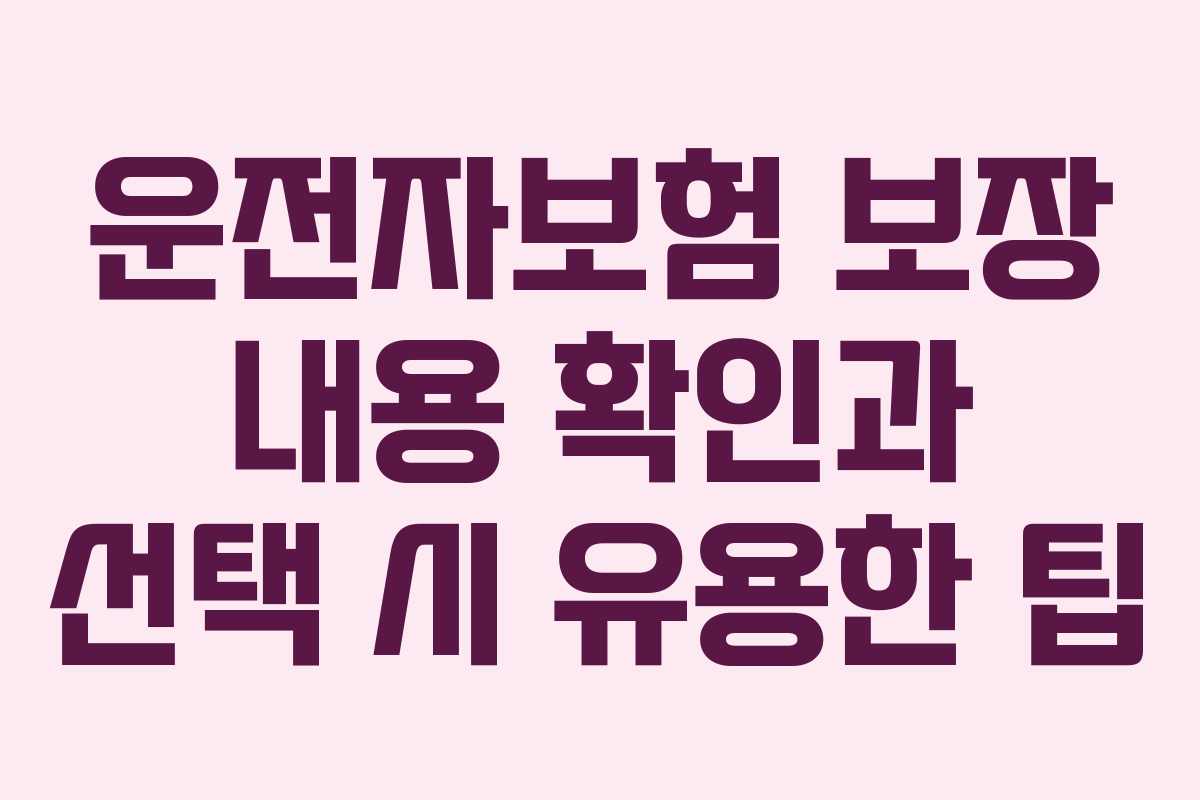 운전자보험 보장 내용 확인과 선택 시 유용한 팁