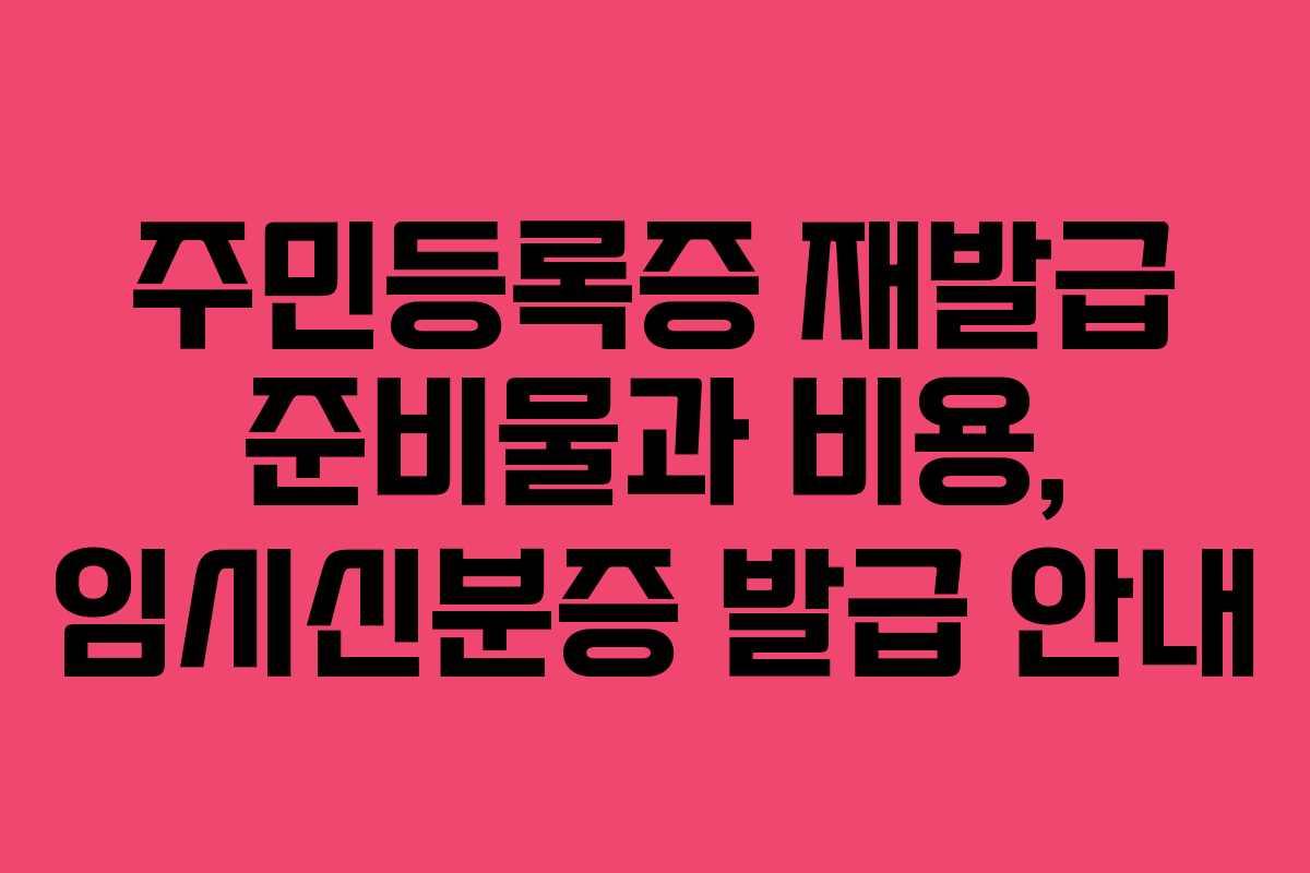 주민등록증 재발급 준비물과 비용, 임시신분증 발급 안내