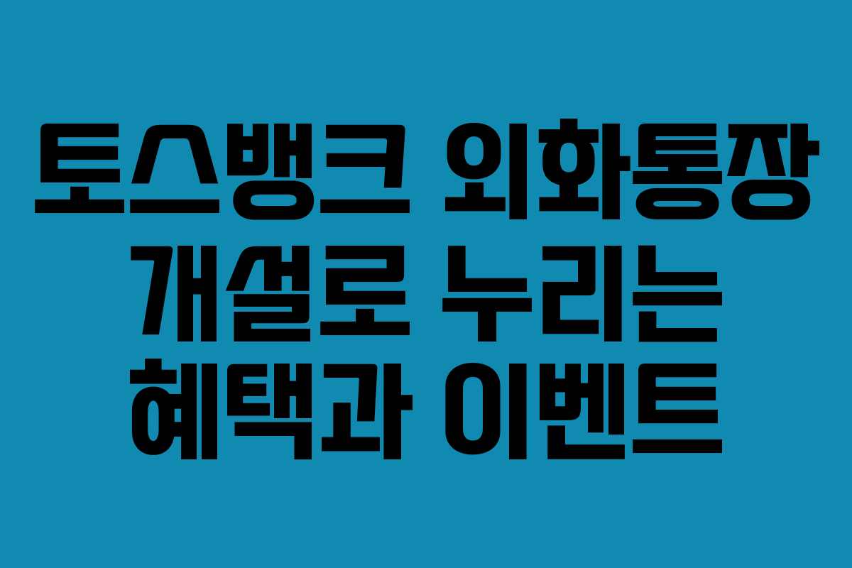 토스뱅크 외화통장 개설로 누리는 혜택과 이벤트