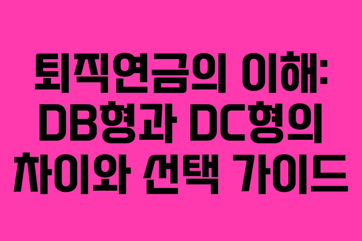 퇴직연금의 이해: DB형과 DC형의 차이와 선택 가이드