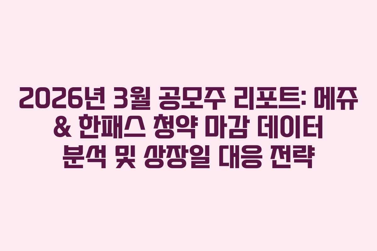 2026년 3월 공모주 리포트: 메쥬 & 한패스 청약 마감 데이터 분석 및 상장일 대응 전략
