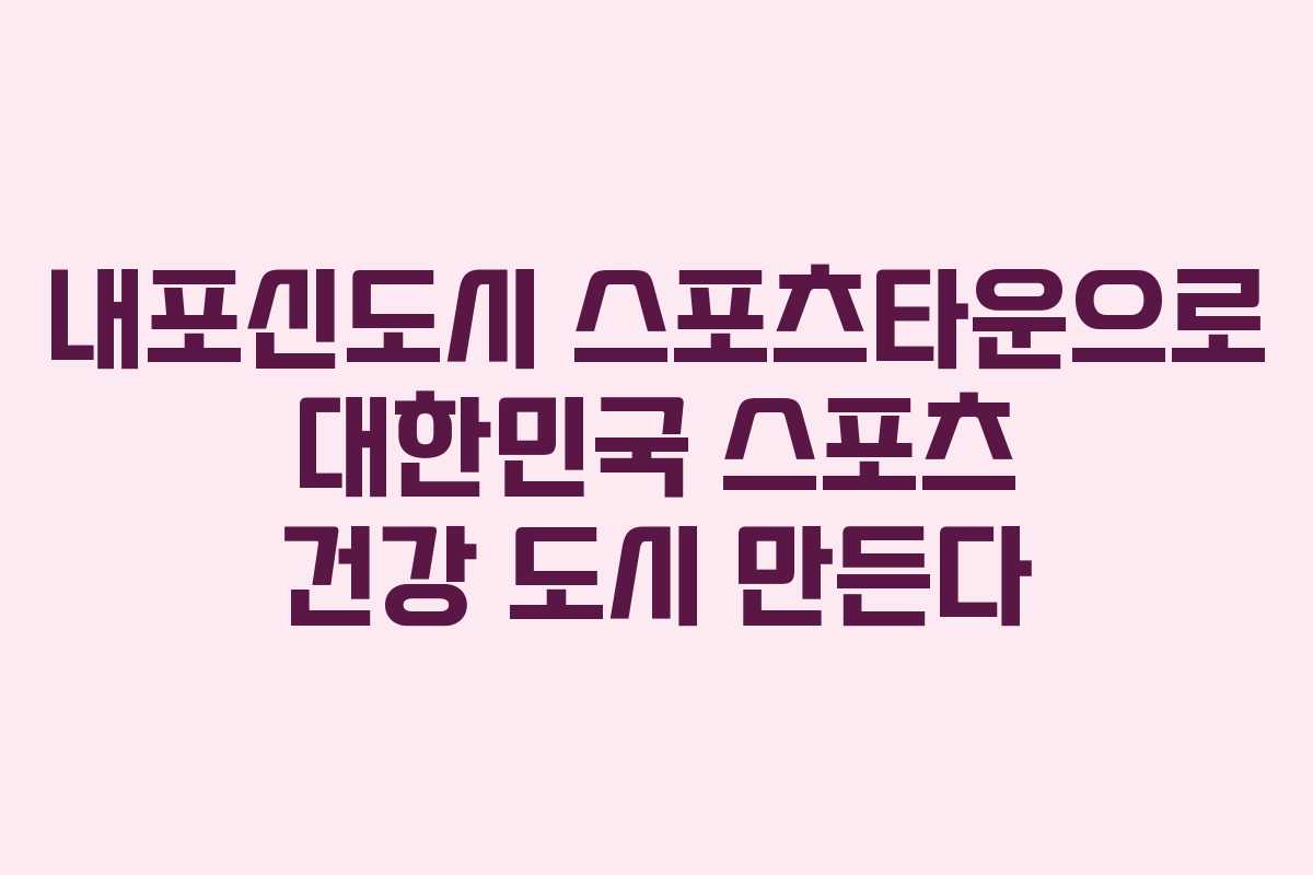 내포신도시 스포츠타운으로 대한민국 스포츠 건강 도시 만든다