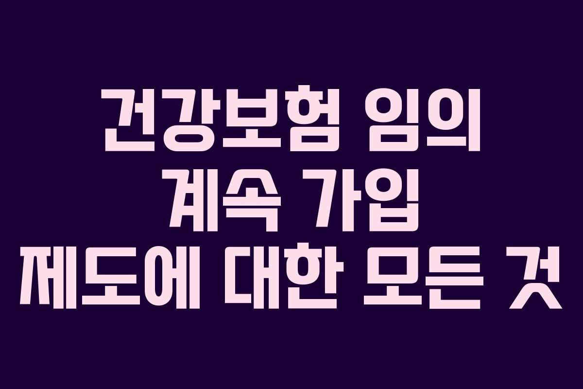 건강보험 임의 계속 가입 제도에 대한 모든 것