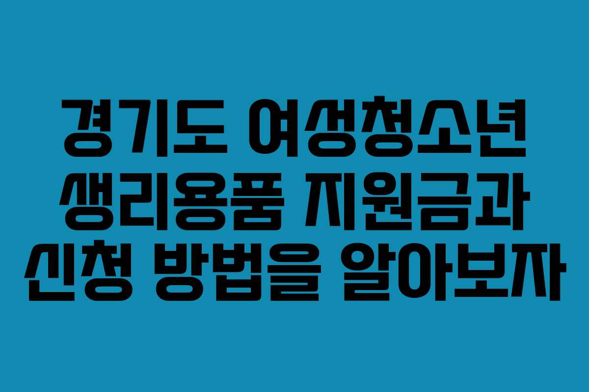 경기도 여성청소년 생리용품 지원금과 신청 방법을 알아보자