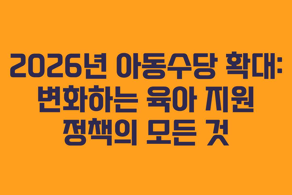 2026년 아동수당 확대: 변화하는 육아 지원 정책의 모든 것