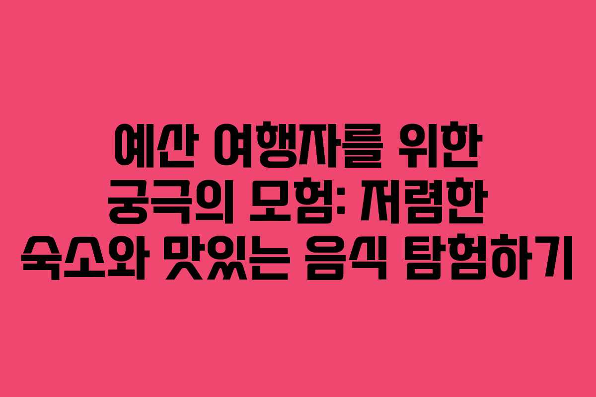 예산 여행자를 위한 궁극의 모험: 저렴한 숙소와 맛있는 음식 탐험하기