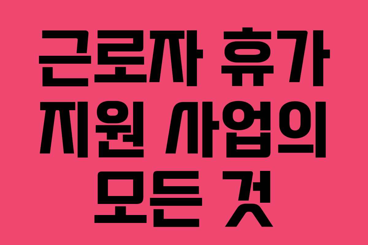 근로자 휴가 지원 사업의 모든 것