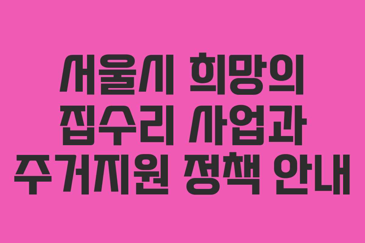 서울시 희망의 집수리 사업과 주거지원 정책 안내