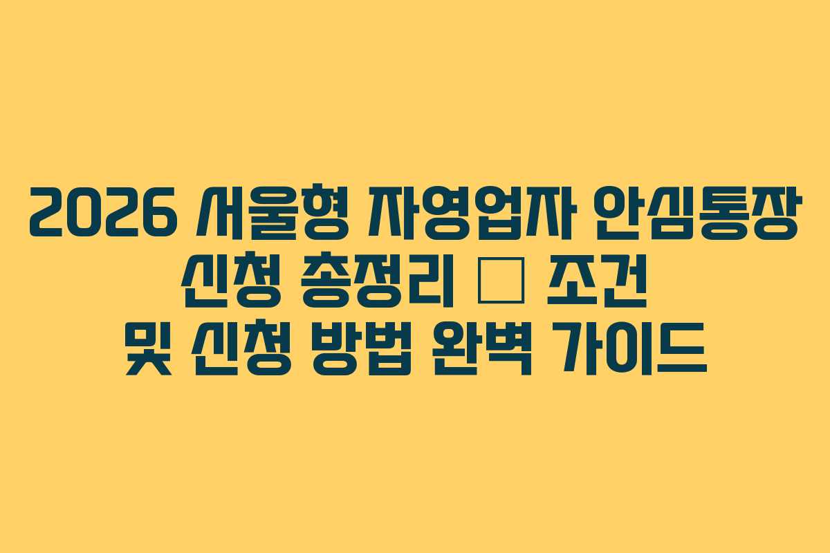 2026 서울형 자영업자 안심통장 신청 총정리 &ndash; 조건 및 신청 방법 완벽 가이드
