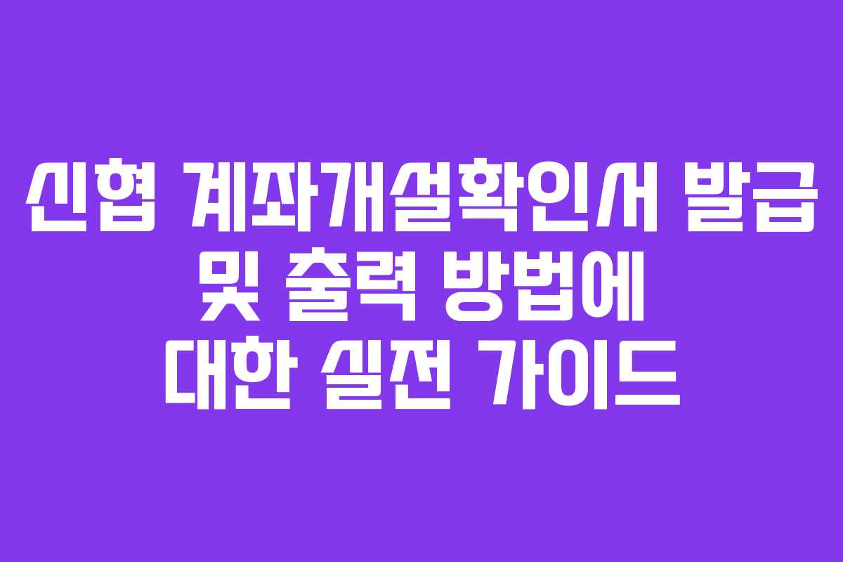 신협 계좌개설확인서 발급 및 출력 방법에 대한 실전 가이드