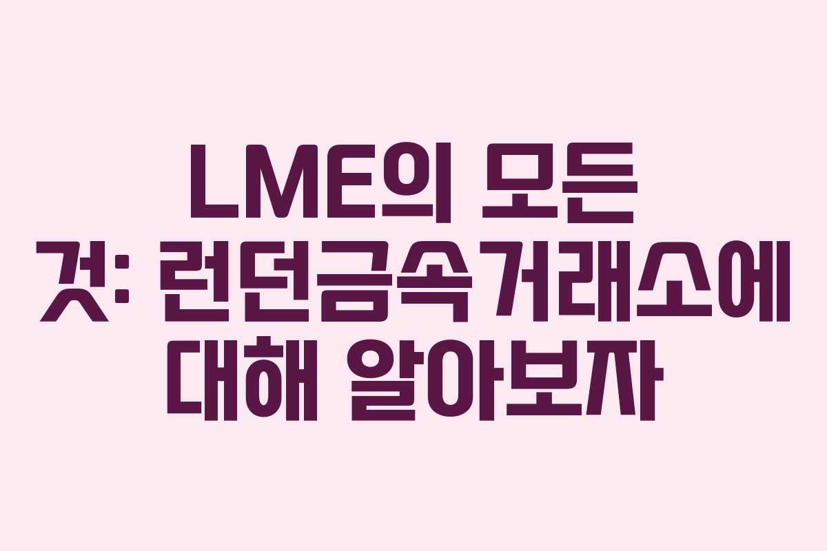 LME의 모든 것: 런던금속거래소에 대해 알아보자