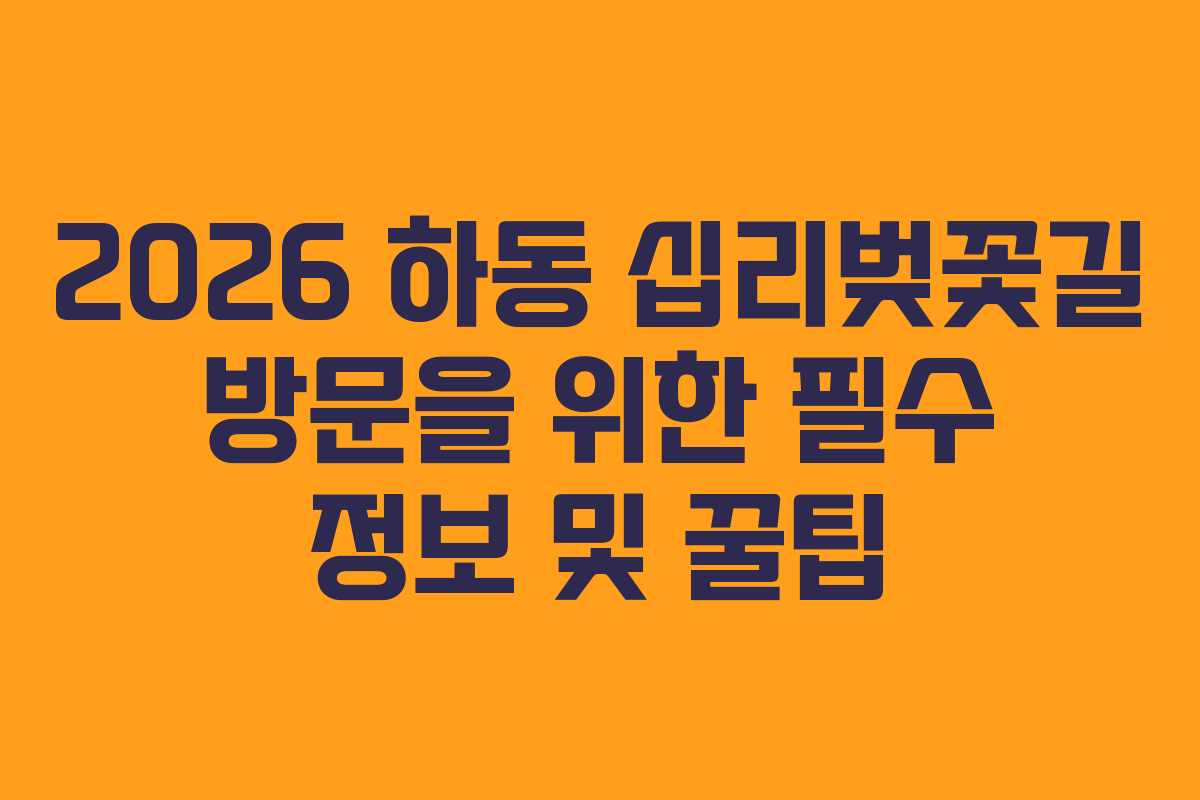 2026 하동 십리벚꽃길 방문을 위한 필수 정보 및 꿀팁