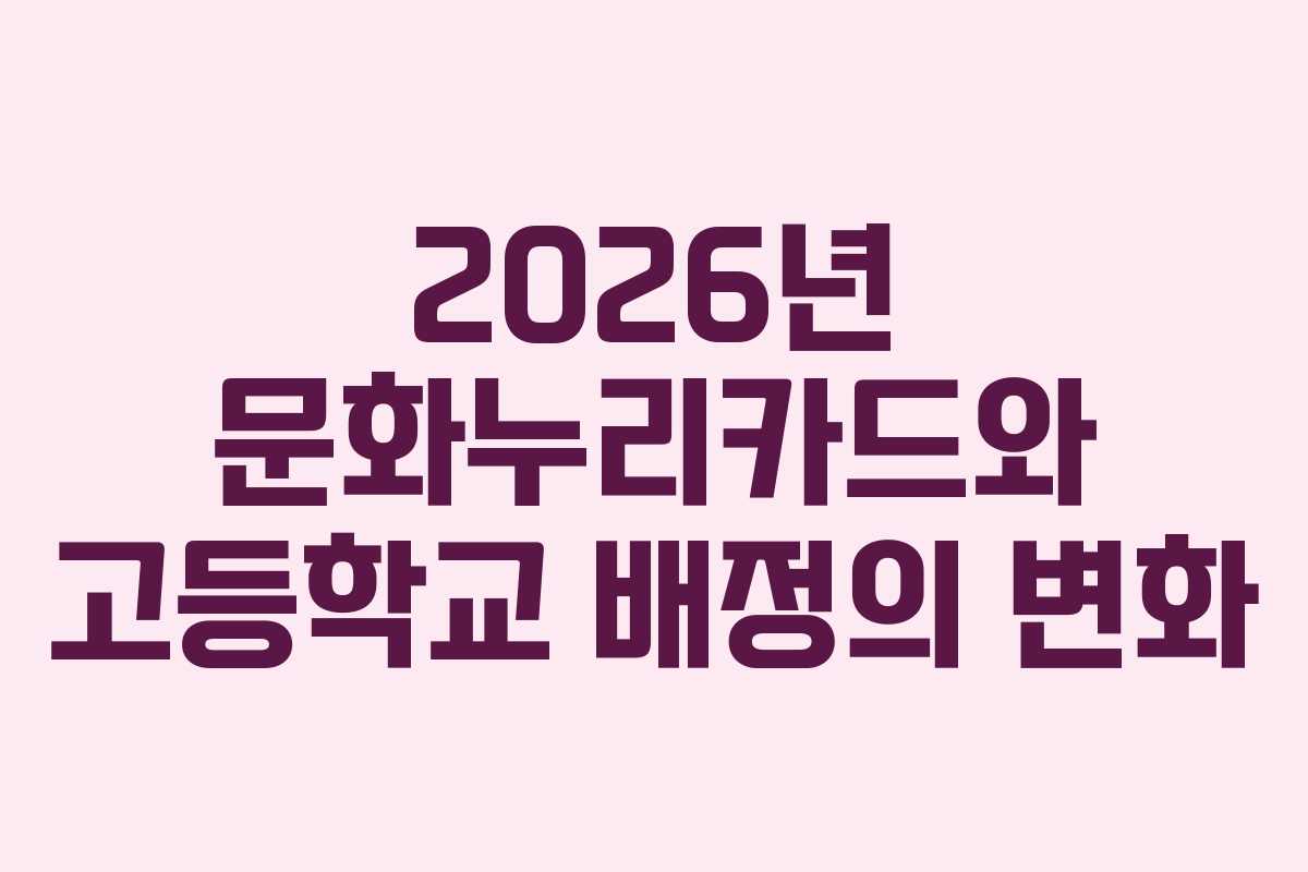 2026년 문화누리카드와 고등학교 배정의 변화