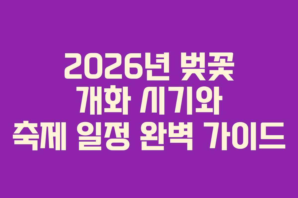 2026년 벚꽃 개화 시기와 축제 일정 완벽 가이드
