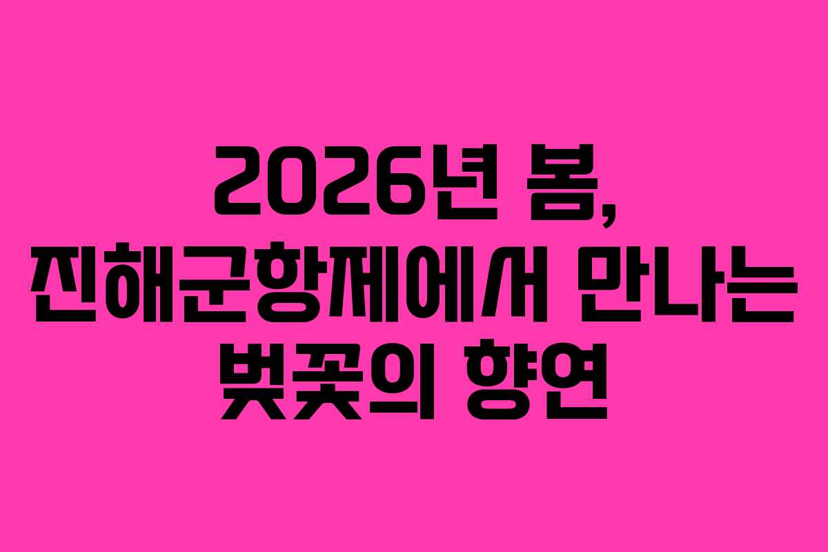 2026년 봄, 진해군항제에서 만나는 벚꽃의 향연 2026년 봄, 진해군항제에서 만나는 벚꽃의 향연