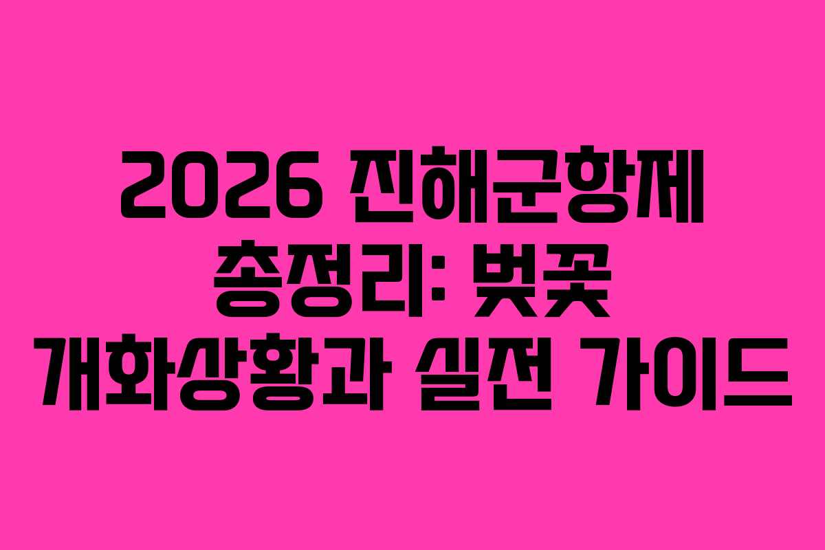 2026 진해군항제 총정리: 벚꽃 개화상황과 실전 가이드