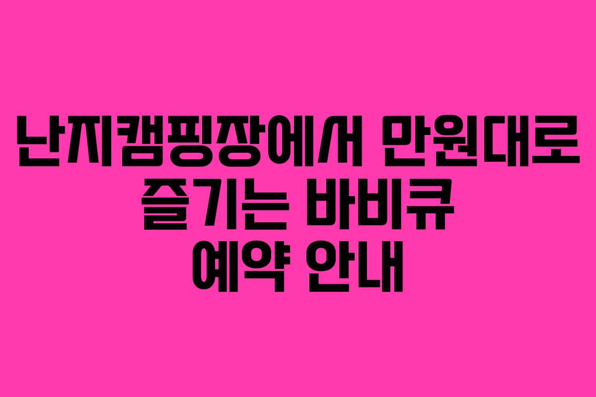 난지캠핑장에서 만원대로 즐기는 바비큐 예약 안내