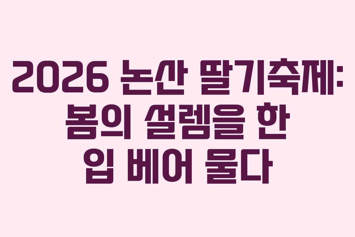 2026 논산 딸기축제: 봄의 설렘을 한 입 베어 물다