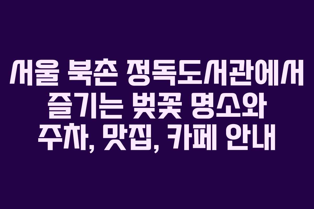 서울 북촌 정독도서관에서 즐기는 벚꽃 명소와 주차, 맛집, 카페 안내 서울 북촌 정독도서관에서 즐기는 벚꽃 명소와 주차, 맛집, 카페 안내