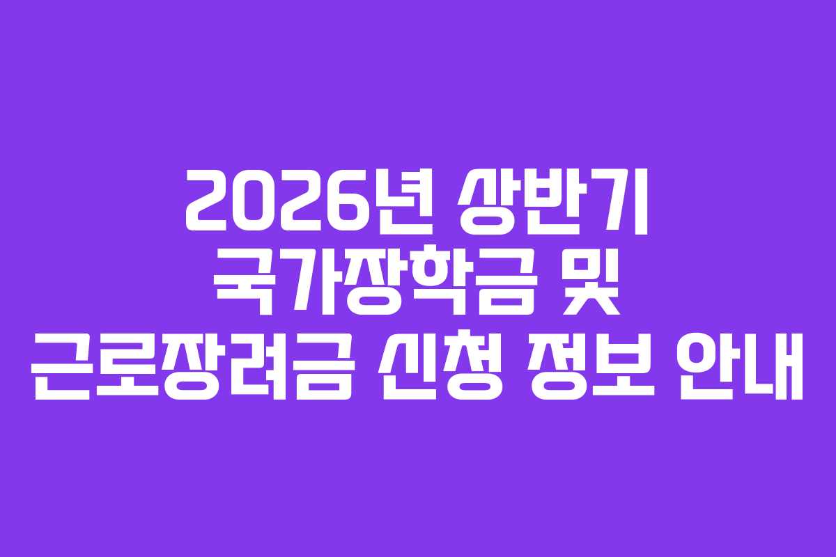 2026년 상반기 국가장학금 및 근로장려금 신청 정보 안내